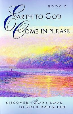 Earth to God, Come in Please... Book 2: Discover God's Love in Your Daily Life