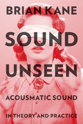 Sound Unseen: Acousmatic Sound in Theory and Practice (Hardcover)