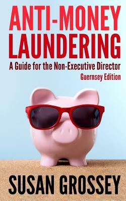 Anti-Money Laundering: A Guide for the Non-Executive Director (Guernsey Edition): Everything any Director or Partner of a Guernsey Firm Covered by the ... Board's Responsibilities Relating to AML/CFT