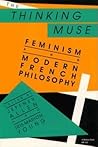 The Thinking Muse: Feminism and Modern French Philosophy