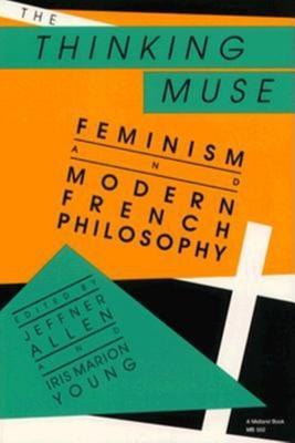 The Thinking Muse: Feminism and Modern French Philosophy (Paperback)