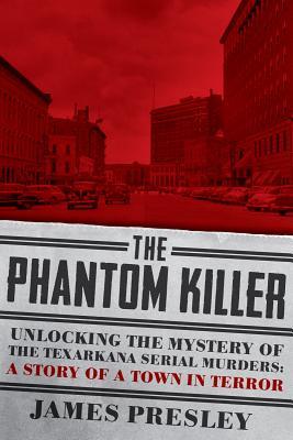 The Phantom Killer: Unlocking the Mystery of the Texarkana Serial Murders: The Story of a Town in Terror (Hardcover)