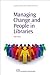 Managing Change and People in Libraries (Chandos Information Professional Series)