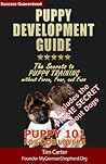 Puppy Development Guide - Puppy 101 for Dog Lovers: The Secrets to Puppy Training without Force, Fear, and Fuss (New Dog Series) Puppy Development Guide - Puppy 101 for Dog Lovers: The Secrets to Puppy Training without Force, Fear, and Fuss