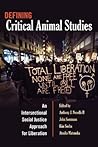 Defining Critical Animal Studies: An Intersectional Social Justice Approach for Liberation (Counterpoints: studies in the postmodern theory of education 448)