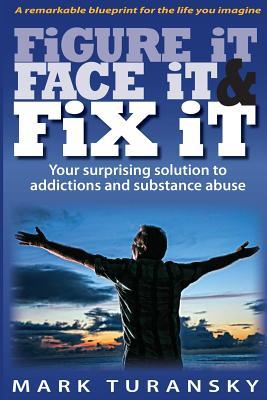 Figure it Face it & Fix it: Your surprising solution to addictions and substance abuse