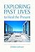 Exploring Past Lives to Heal the Present by Debbie    Johnson