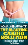 Your 20 Minute Fat Blasting Cardio Solution: Maximizing Fat Burn Without The Machines Your 20 Minute Fat Blasting Cardio Solution: Maximizing Fat Burn Without The Machines