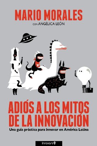 Adiós a los Mitos de la Innovación: Una Guía Práctica para Innovar en América Latina (Spanish Edition)