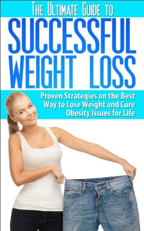 The Ultimate Guide to Successful Weight Loss: Proven Strategies on the Best Way to Lose Weight and Cure Obesity Issues for Life (How to Lose Weight, Successful Weight Loss)