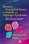 Sensory Perceptual Issues in Autism and Asperger Syndrome by Olga Bogdashina Sensory Perceptual Issues in Autism and Asperger Syndrome by Olga Bogdashina