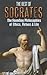 The Best of Socrates: The Founding Philosophies of Ethics, Virtues & Life (Philosophy, Socrates, Plato, Socratic Method, Ancient Greece, Philosophers, Virtues, Ethics, Morals)