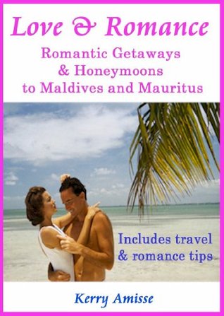 Love and Romance - Romantic Getaways and honeymoons to Mauritius and the Maldives - with travel tips and romanitic tips (Kindle Edition)