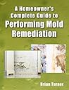Homeowner's Complete Guide to Performing Mold Remediation Homeowner's Complete Guide to Performing Mold Remediation