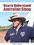 How to Understand Australian Slang: Your Valuable Guide to the Strange and at times Rude Australian Language Called Strine