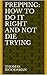 PREPPING: How To Do It Right And Not Die Trying. Article Of Survival In Today's Society