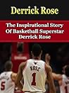 Derrick Rose: The Inspirational Story of Basketball Superstar Derrick Rose (Derrick Rose Unauthorized Biography, Chicago Bulls, Memphis, NBA Books)