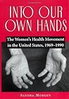 Into Our Own Hands: The Women's Health Movement in the United States, 1969–1990 Into Our Own Hands: The Women's Health Movement in the United States, 1969–1990