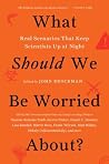 What Should We Be Worried About?: Real Scenarios That Keep Scientists Up at Night – Essays on Hidden Threats and Preventing Catastrophe (Edge Question Book 13) Book cover for What Should We Be Worried About?: Real Scenarios That Keep Scientists Up at Night – Essays on Hidden Threats and Preventing Catastrophe (Edge Question Book 13)