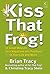 Kiss That Frog!: 12 Great Ways to Turn Negatives Into Positives in Your Life and Work