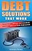 Debt Solutions That Work: Your Guide to Get out of Debt and Stay out of Debt for Good