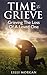 Time to Grieve: Grieving The Loss of A Loved One (Grief, Loss Of A Loved One, Loss)
