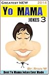 Greatest NEW Yo Mama Jokes (Best Yo Mama Jokes Ever Made) Vol: 3 (Greatest NEW Yo Mama’s Jokes (Best Yo Mama Jokes Ever Made)) Greatest NEW Yo Mama Jokes (Best Yo Mama Jokes Ever Made) Vol: 3 (Greatest NEW Yo Mama’s Jokes (Best Yo Mama Jokes Ever Made))