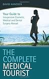 The Complete Medical Tourist: Your Guide to Inexpensive and Safe Cosmetic, Medical and Dental Surgery Overseas