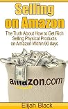 Selling on Amazon: The Truth About How to Get Rich Selling Physical Products on Amazon Within 90 Days Selling on Amazon: The Truth About How to Get Rich Selling Physical Products on Amazon Within 90 Days