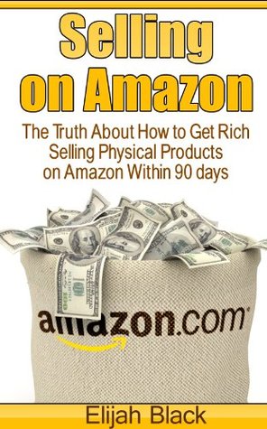 Selling on Amazon: The Truth About How to Get Rich Selling Physical Products on Amazon Within 90 Days (Kindle Edition)