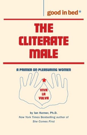 The Cliterate Male: a Primer on Pleasuring Women (Good in Bed Guides)
