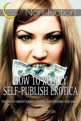 How to Really Self-Publish Erotica: The Truth About Kinks, Covers, Advertising and More! (Kindle Edition)