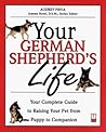 Your German Shepherd's Life: Your Complete Guide to Raising Your Pet from Puppy to Companion Your German Shepherd's Life: Your Complete Guide to Raising Your Pet from Puppy to Companion