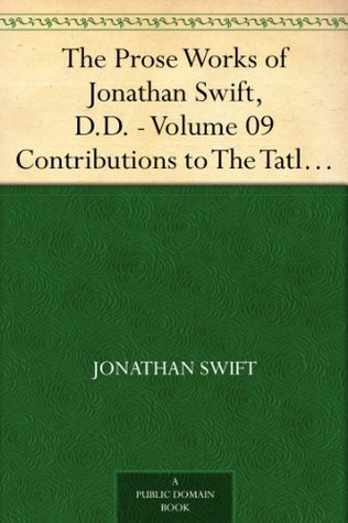 The Prose Works of Jonathan Swift, D.D. - Volume 09 Contributions to The Tatler, The Examiner, The Spectator, and The Intelligencer (Kindle Edition)