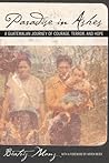 Paradise in Ashes: A Guatemalan Journey of Courage, Terror, and Hope