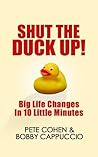 Shut The Duck Up!: Big Life Changes In 10 Little Minutes Shut The Duck Up!: Big Life Changes In 10 Little Minutes