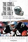 The Good, the Bad, & the Ugly: Oakland Raiders: Heart-Pounding, Jaw-Dropping, and Gut-Wrenching Moments from Oakland Raiders History