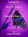 Letting Go: How To Forgive & Transform Your Life Letting Go: How To Forgive & Transform Your Life
