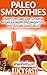 Paleo Smoothies: Gluten Free Dairy Free Smoothie Recipes for Health and Weight Loss... that Taste GREAT! (Paleo Diet Solution Series)