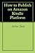 How to Publish a Book Free in 24hrs on Amazon Kindle Platform and Make Money
