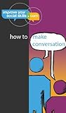 How To Make Conversation (An ImproveYourSocialSkills.com guide)
