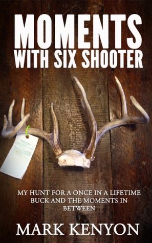 Moments With Six Shooter: My Hunt For A Once In A Lifetime Buck and the Moments In Between (Kindle Edition)