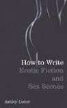 How to Write Erotic Fiction and Sex Scenes by Ashley Lister
