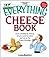The Everything Cheese Book: From Cheddar to Chevre, All You Need to Select and Serve the Finest Fromage