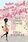 When James Bond Met Holly Golightly and Other Stories by Jill Steeples