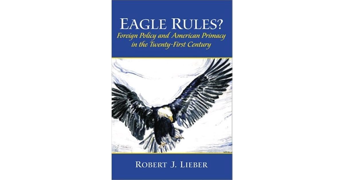 Eagle Rules? Foreign Policy and American Primacy in the TwentyFirst