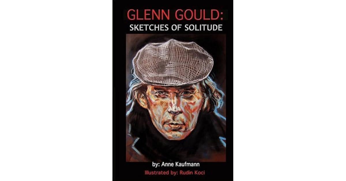 Glenn Gould: Sketches of Solitude by Anne Kaufmann