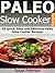 Paleo Slow Cooker Recipes: 30 Quick, Easy And Delicious Paleo Slow Cooker Recipes (Paleo Slow Cooker Recipes, Paleo Slow Cooker Meals, Paleo Slow Cooker ... Quick and Easy Paleo Recipes Book 13)