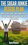 The Sugar Junkie Rescue Plan : How To Beat Your Sugar Addiction In 21 Days And Stay Clean For The Rest Of Your Life!