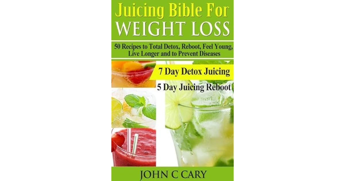 Juicing Bible For Weight Loss 50 Recipes to Total Detox, Reboot, Feel Young, Live Longer and to